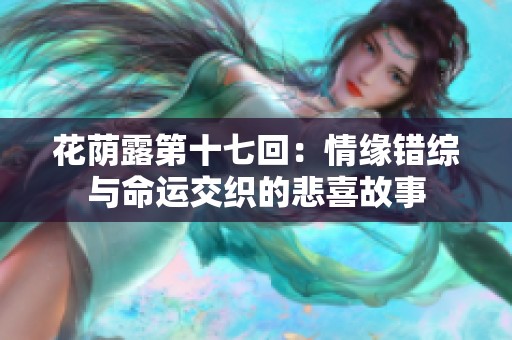 花荫露第十七回：情缘错综与命运交织的悲喜故事
