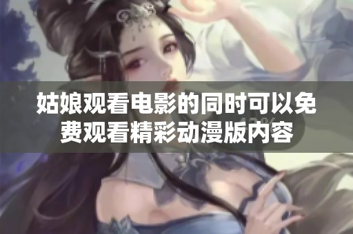 姑娘观看电影的同时可以免费观看精彩动漫版内容
