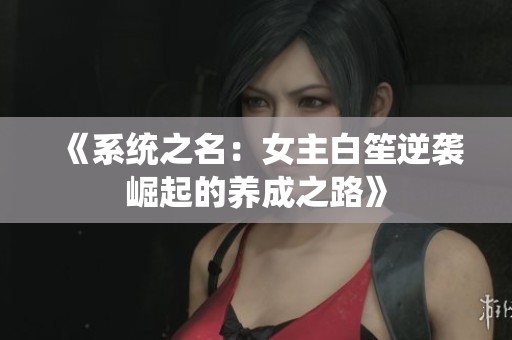 《系统之名：女主白笙逆袭崛起的养成之路》