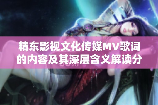 精东影视文化传媒MV歌词的内容及其深层含义解读分析
