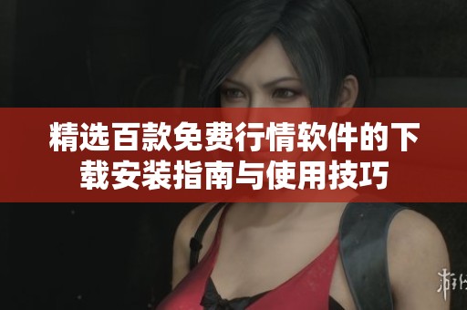 精选百款免费行情软件的下载安装指南与使用技巧