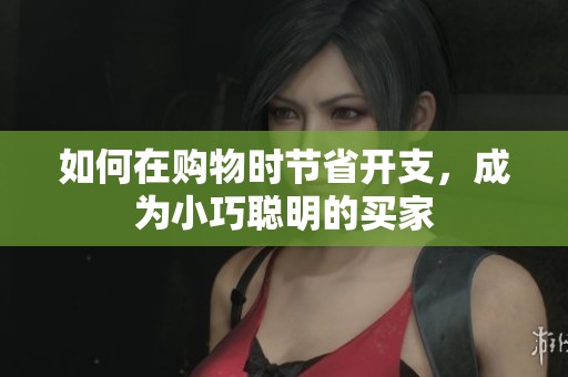 如何在购物时节省开支，成为小巧聪明的买家