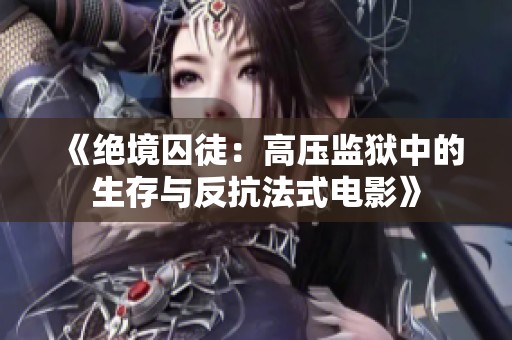 《绝境囚徒：高压监狱中的生存与反抗法式电影》