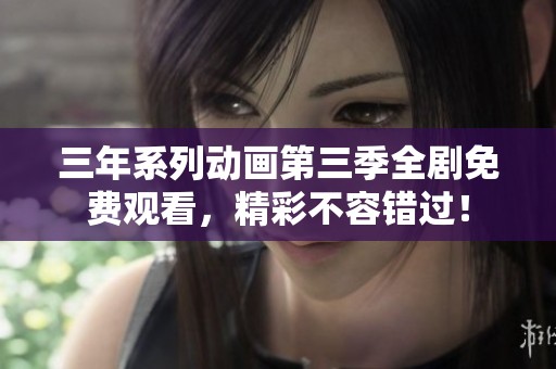 三年系列动画第三季全剧免费观看，精彩不容错过！