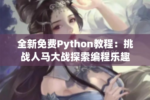 全新免费Python教程：挑战人马大战探索编程乐趣
