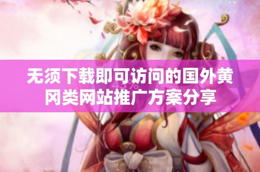 无须下载即可访问的国外黄冈类网站推广方案分享