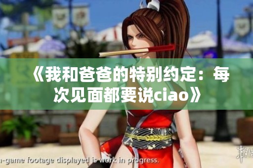 《我和爸爸的特别约定：每次见面都要说ciao》