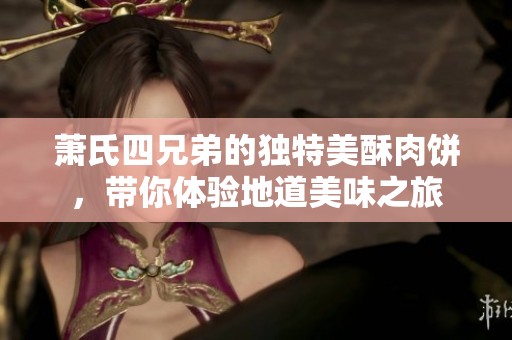 萧氏四兄弟的独特美酥肉饼，带你体验地道美味之旅