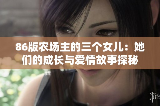 86版农场主的三个女儿：她们的成长与爱情故事探秘
