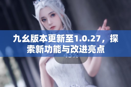 九幺版本更新至1.0.27，探索新功能与改进亮点