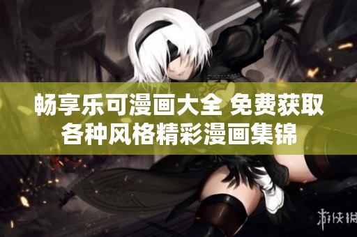 畅享乐可漫画大全 免费获取各种风格精彩漫画集锦