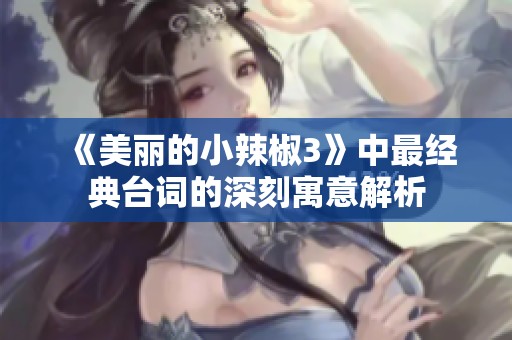 《美丽的小辣椒3》中最经典台词的深刻寓意解析