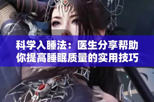科学入睡法：医生分享帮助你提高睡眠质量的实用技巧