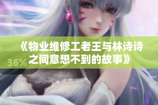 《物业维修工老王与林诗诗之间意想不到的故事》