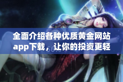 全面介绍各种优质黄金网站app下载，让你的投资更轻松
