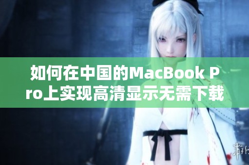 如何在中国的MacBook Pro上实现高清显示无需下载技巧
