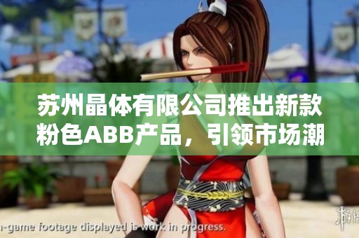 苏州晶体有限公司推出新款粉色ABB产品，引领市场潮流