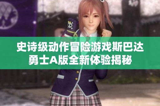 史诗级动作冒险游戏斯巴达勇士A版全新体验揭秘