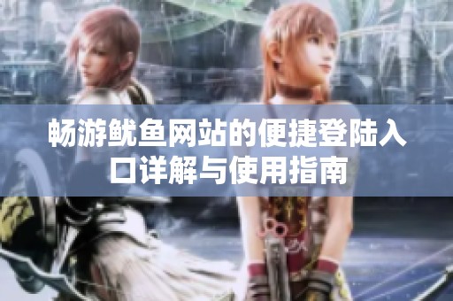 畅游鱿鱼网站的便捷登陆入口详解与使用指南
