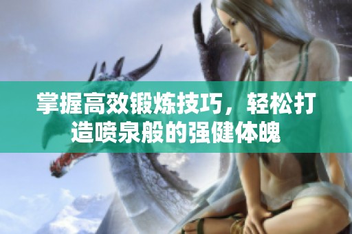 掌握高效锻炼技巧，轻松打造喷泉般的强健体魄