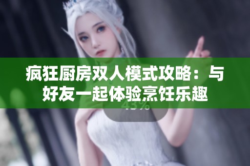 疯狂厨房双人模式攻略：与好友一起体验烹饪乐趣