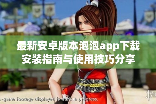 最新安卓版本泡泡app下载安装指南与使用技巧分享