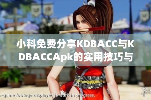小科免费分享KDBACC与KDBACCApk的实用技巧与资源