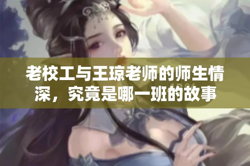老校工与王琼老师的师生情深，究竟是哪一班的故事
