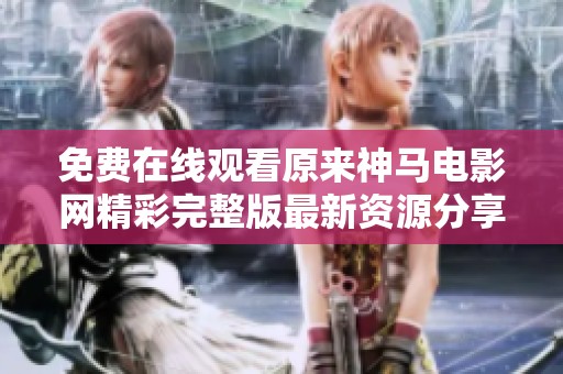 免费在线观看原来神马电影网精彩完整版最新资源分享