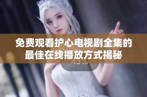 免费观看护心电视剧全集的最佳在线播放方式揭秘