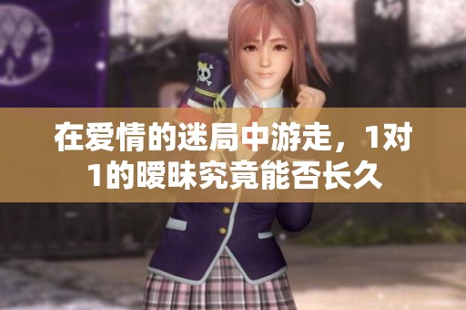 在爱情的迷局中游走，1对1的暧昧究竟能否长久