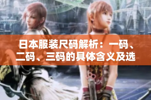日本服装尺码解析：一码、二码、三码的具体含义及选择指南