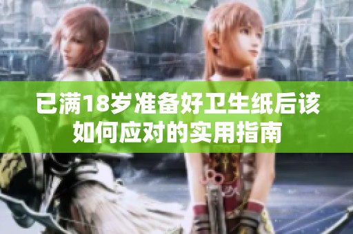 已满18岁准备好卫生纸后该如何应对的实用指南