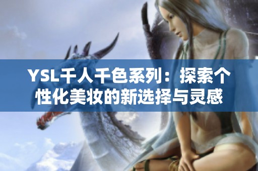 YSL千人千色系列：探索个性化美妆的新选择与灵感
