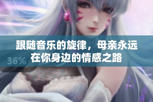 跟随音乐的旋律，母亲永远在你身边的情感之路