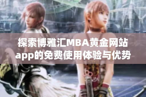 探索博雅汇MBA黄金网站app的免费使用体验与优势分析