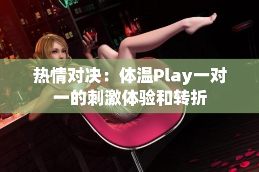 热情对决：体温Play一对一的刺激体验和转折