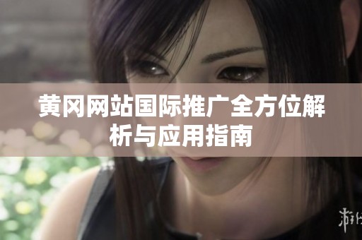 黄冈网站国际推广全方位解析与应用指南