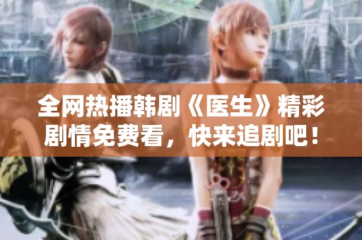 全网热播韩剧《医生》精彩剧情免费看，快来追剧吧！