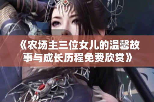 《农场主三位女儿的温馨故事与成长历程免费欣赏》