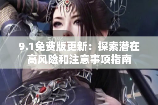 9.1免费版更新：探索潜在高风险和注意事项指南