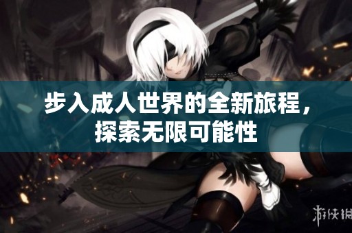 步入成人世界的全新旅程，探索无限可能性