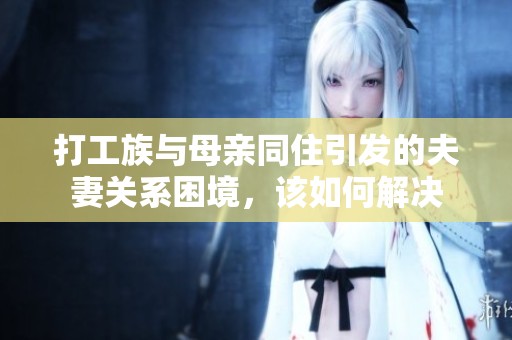 打工族与母亲同住引发的夫妻关系困境，该如何解决