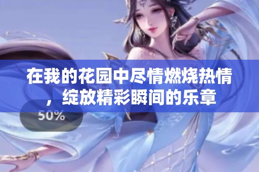 在我的花园中尽情燃烧热情，绽放精彩瞬间的乐章