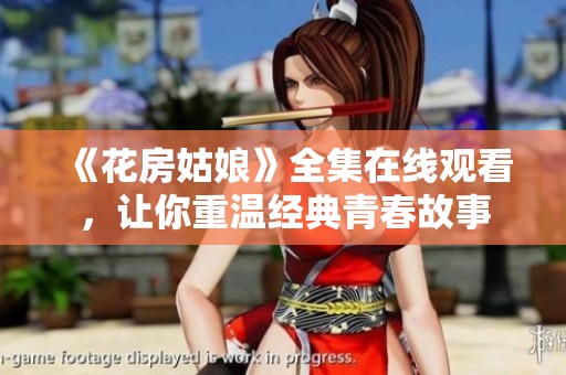 《花房姑娘》全集在线观看，让你重温经典青春故事