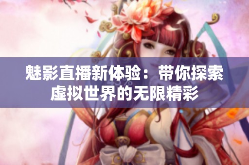 魅影直播新体验：带你探索虚拟世界的无限精彩