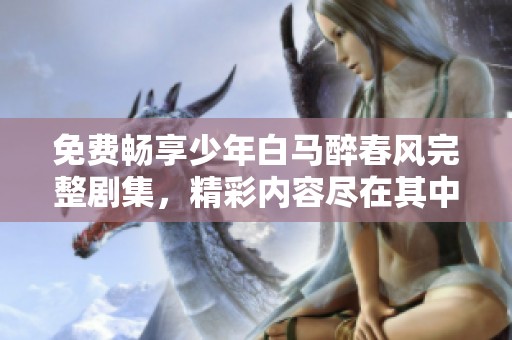 免费畅享少年白马醉春风完整剧集，精彩内容尽在其中