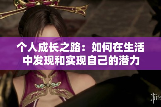 个人成长之路：如何在生活中发现和实现自己的潜力