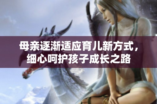母亲逐渐适应育儿新方式，细心呵护孩子成长之路