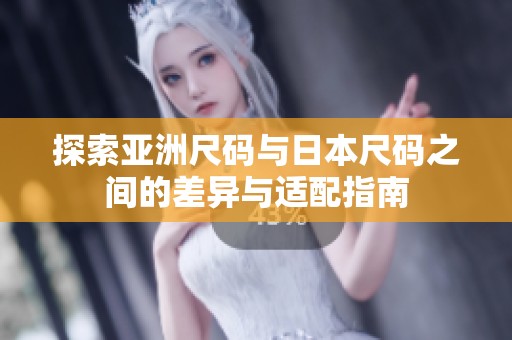 探索亚洲尺码与日本尺码之间的差异与适配指南